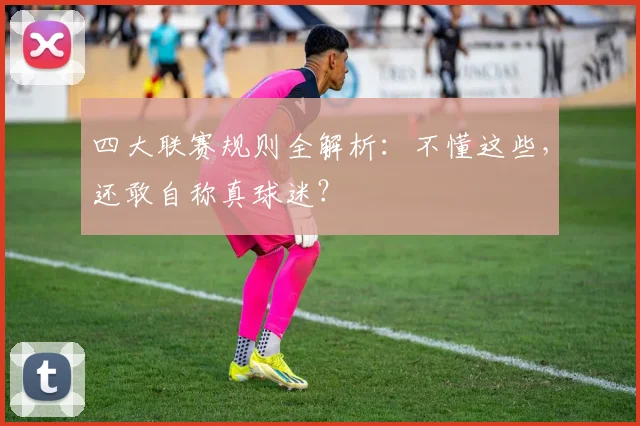 四大联赛规则全解析:不懂这些,还敢自称真球迷?