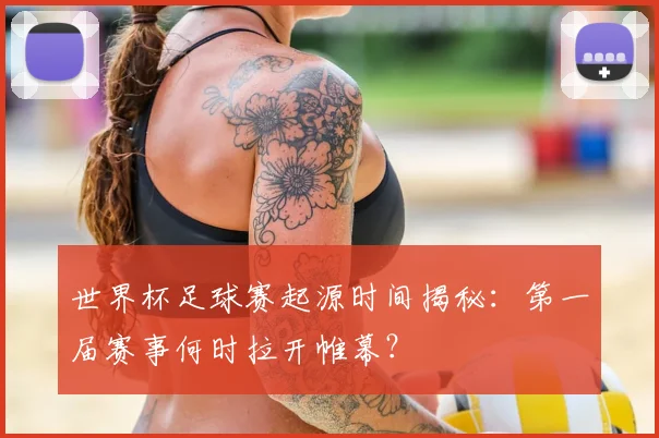 世界杯足球赛起源时间揭秘:第一届赛事何时拉开帷幕?