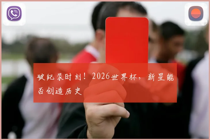破纪录时刻!2026世界杯,新星能否创造历史