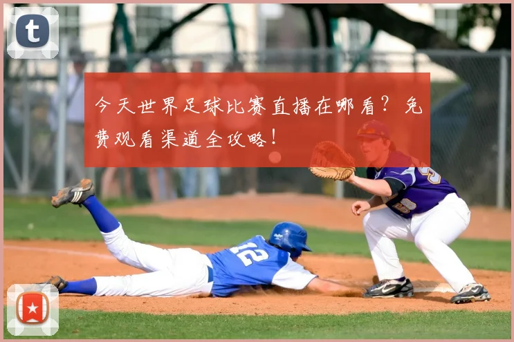 今天世界足球比赛直播在哪看?免费观看渠道全攻略!