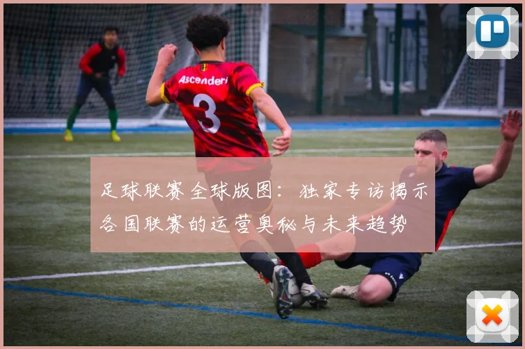 足球联赛全球版图:独家专访揭示各国联赛的运营奥秘与未来趋势