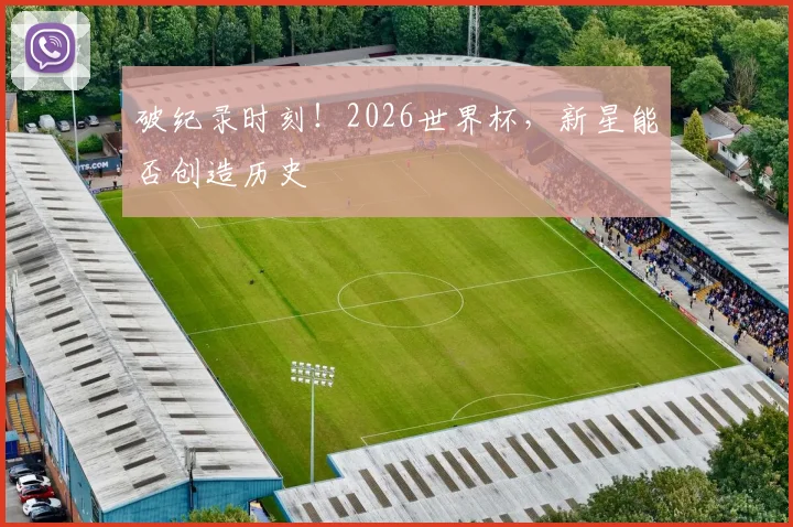 破纪录时刻！2026世界杯，新星能否创造历史