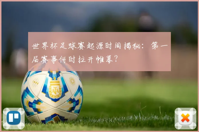 世界杯足球赛起源时间揭秘:第一届赛事何时拉开帷幕?